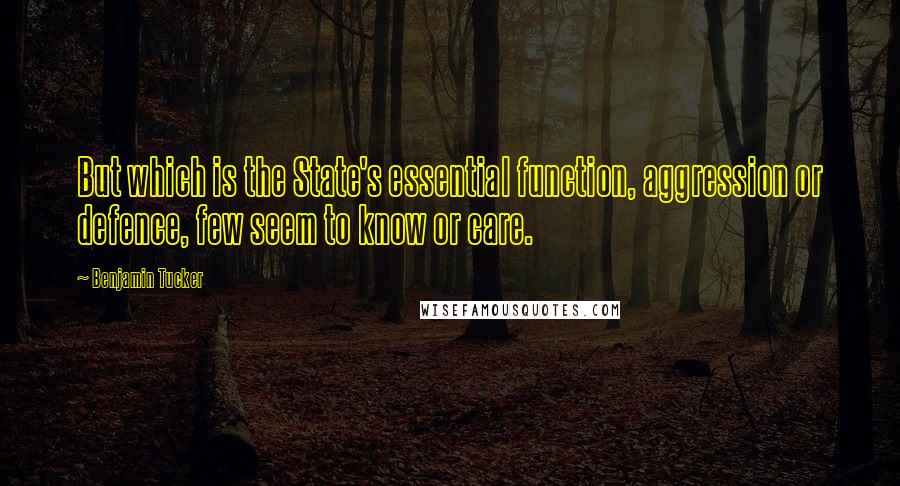 Benjamin Tucker Quotes: But which is the State's essential function, aggression or defence, few seem to know or care.