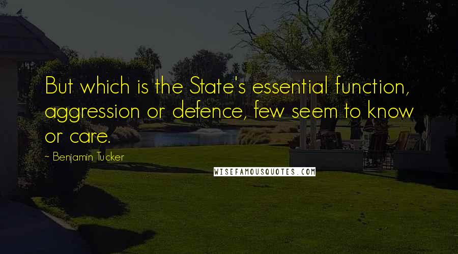 Benjamin Tucker Quotes: But which is the State's essential function, aggression or defence, few seem to know or care.