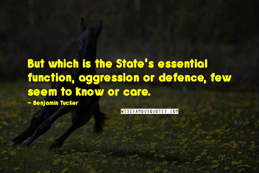 Benjamin Tucker Quotes: But which is the State's essential function, aggression or defence, few seem to know or care.