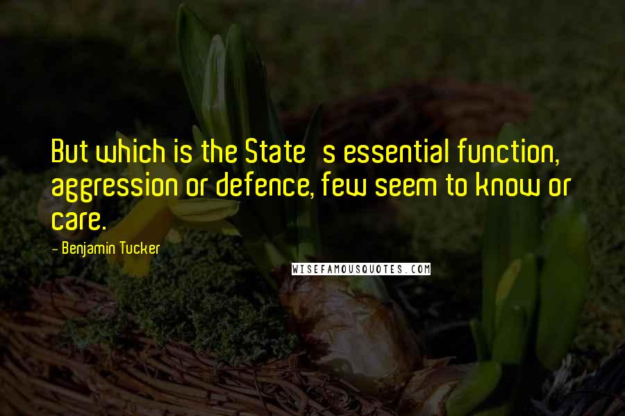 Benjamin Tucker Quotes: But which is the State's essential function, aggression or defence, few seem to know or care.