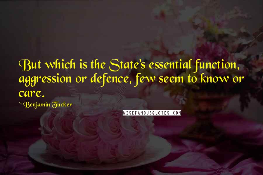 Benjamin Tucker Quotes: But which is the State's essential function, aggression or defence, few seem to know or care.