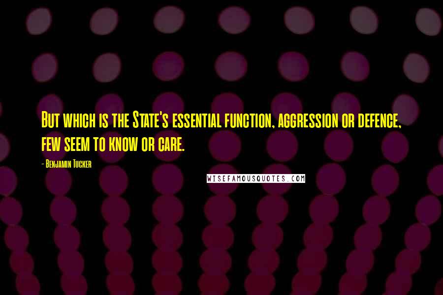 Benjamin Tucker Quotes: But which is the State's essential function, aggression or defence, few seem to know or care.