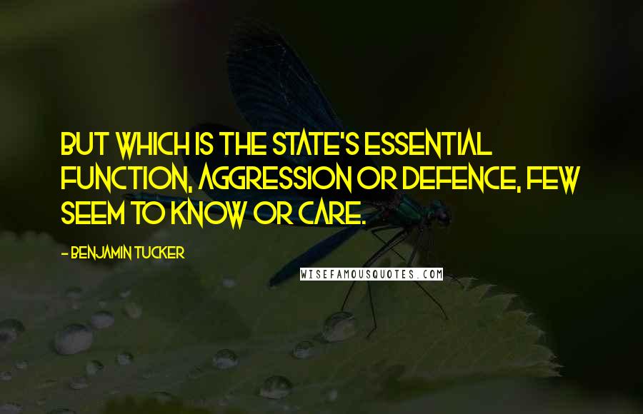 Benjamin Tucker Quotes: But which is the State's essential function, aggression or defence, few seem to know or care.