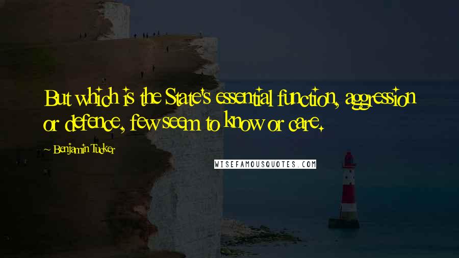 Benjamin Tucker Quotes: But which is the State's essential function, aggression or defence, few seem to know or care.