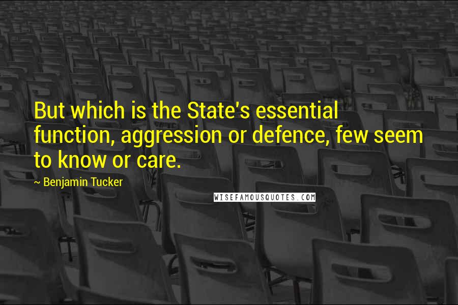 Benjamin Tucker Quotes: But which is the State's essential function, aggression or defence, few seem to know or care.