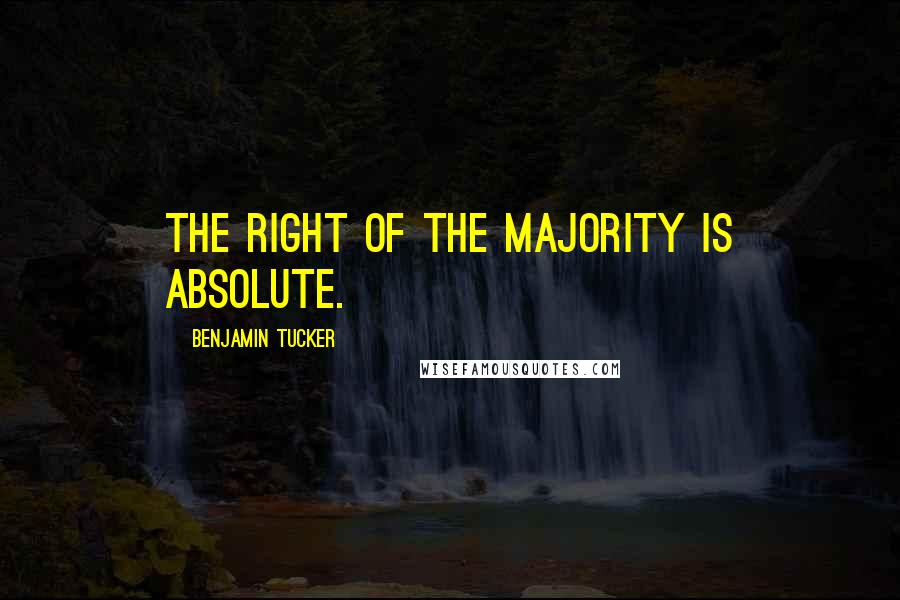 Benjamin Tucker Quotes: The right of the majority is absolute.