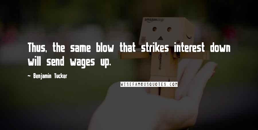 Benjamin Tucker Quotes: Thus, the same blow that strikes interest down will send wages up.