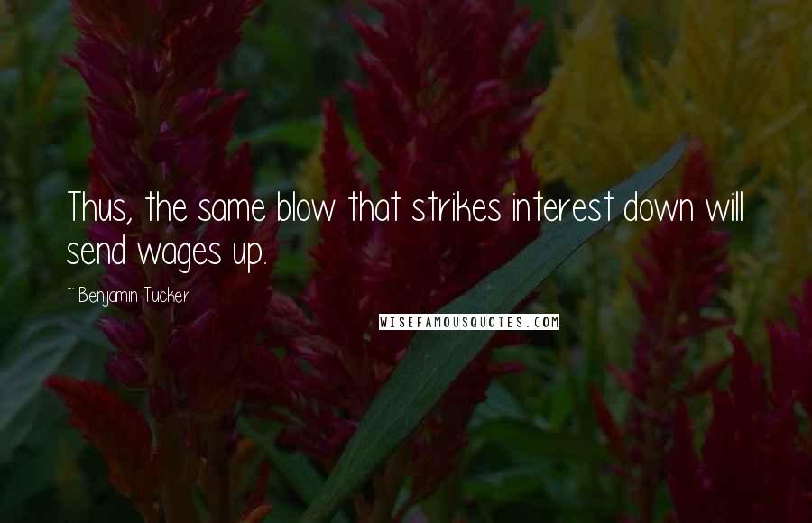 Benjamin Tucker Quotes: Thus, the same blow that strikes interest down will send wages up.