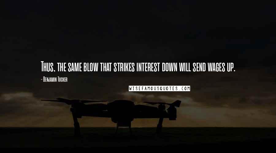 Benjamin Tucker Quotes: Thus, the same blow that strikes interest down will send wages up.