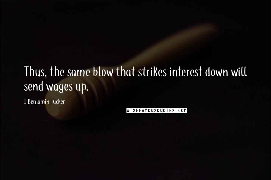 Benjamin Tucker Quotes: Thus, the same blow that strikes interest down will send wages up.