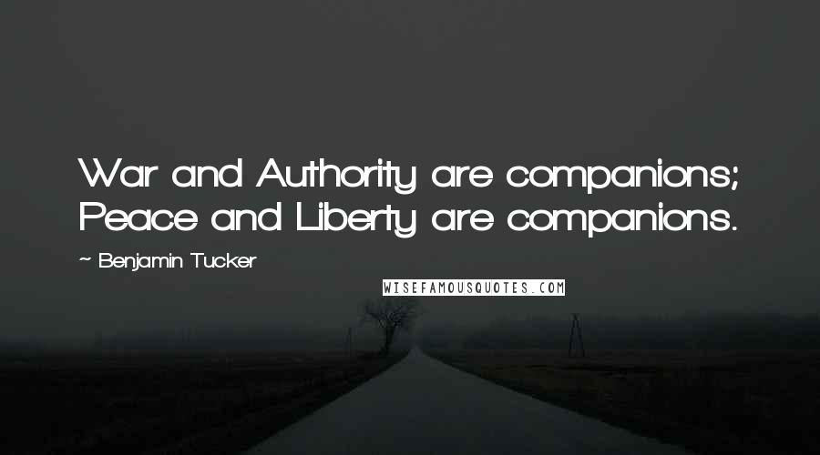 Benjamin Tucker Quotes: War and Authority are companions; Peace and Liberty are companions.