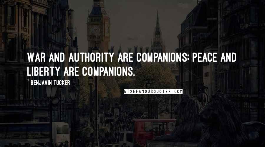 Benjamin Tucker Quotes: War and Authority are companions; Peace and Liberty are companions.