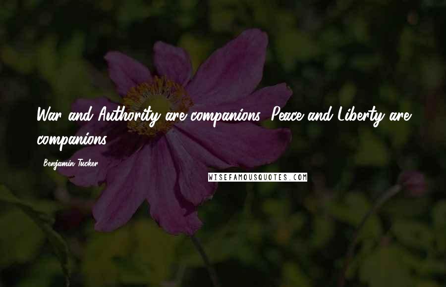 Benjamin Tucker Quotes: War and Authority are companions; Peace and Liberty are companions.