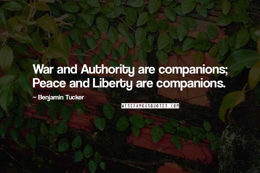 Benjamin Tucker Quotes: War and Authority are companions; Peace and Liberty are companions.