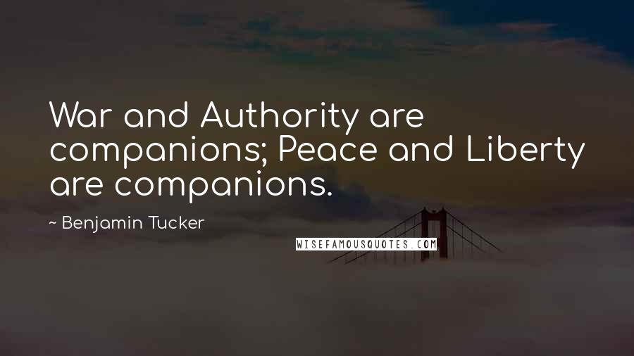 Benjamin Tucker Quotes: War and Authority are companions; Peace and Liberty are companions.