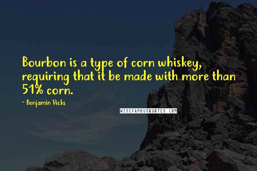 Benjamin Vicks Quotes: Bourbon is a type of corn whiskey, requiring that it be made with more than 51% corn.