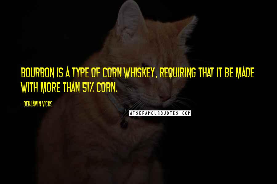 Benjamin Vicks Quotes: Bourbon is a type of corn whiskey, requiring that it be made with more than 51% corn.