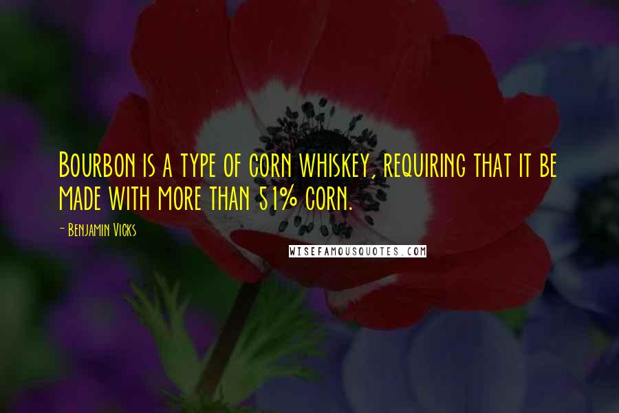 Benjamin Vicks Quotes: Bourbon is a type of corn whiskey, requiring that it be made with more than 51% corn.