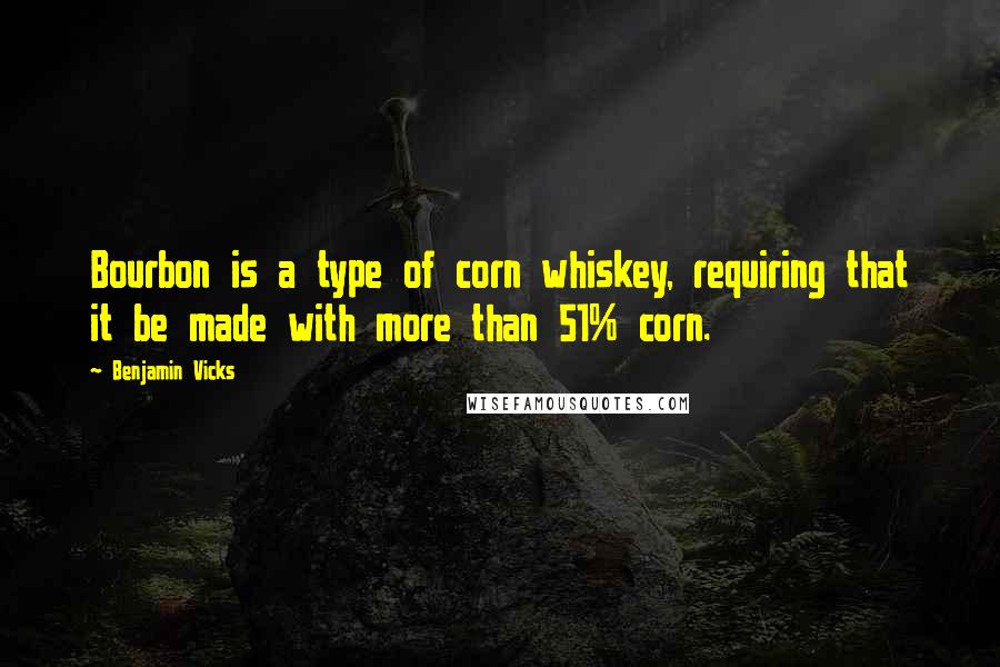 Benjamin Vicks Quotes: Bourbon is a type of corn whiskey, requiring that it be made with more than 51% corn.