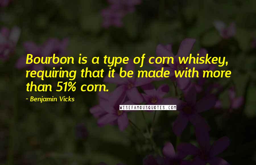 Benjamin Vicks Quotes: Bourbon is a type of corn whiskey, requiring that it be made with more than 51% corn.