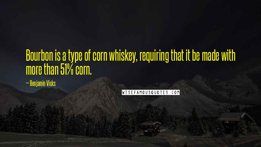 Benjamin Vicks Quotes: Bourbon is a type of corn whiskey, requiring that it be made with more than 51% corn.