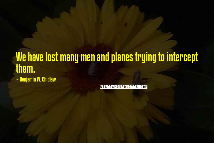 Benjamin W. Chidlaw Quotes: We have lost many men and planes trying to intercept them.