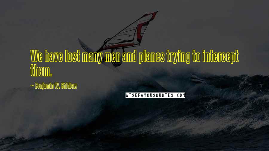 Benjamin W. Chidlaw Quotes: We have lost many men and planes trying to intercept them.