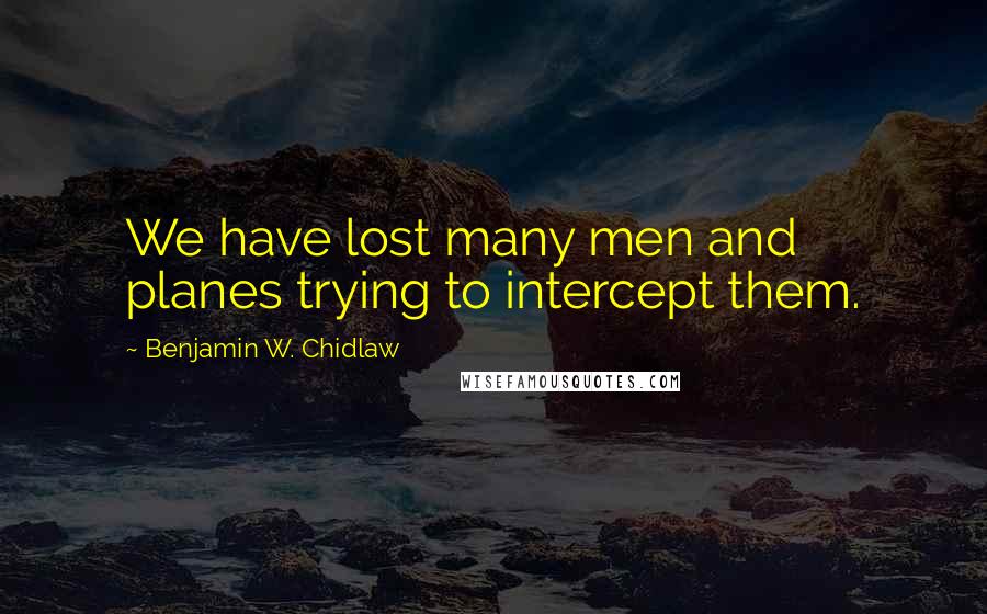 Benjamin W. Chidlaw Quotes: We have lost many men and planes trying to intercept them.