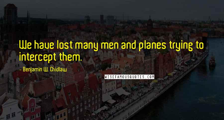 Benjamin W. Chidlaw Quotes: We have lost many men and planes trying to intercept them.