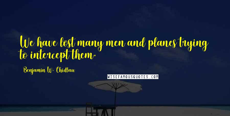 Benjamin W. Chidlaw Quotes: We have lost many men and planes trying to intercept them.
