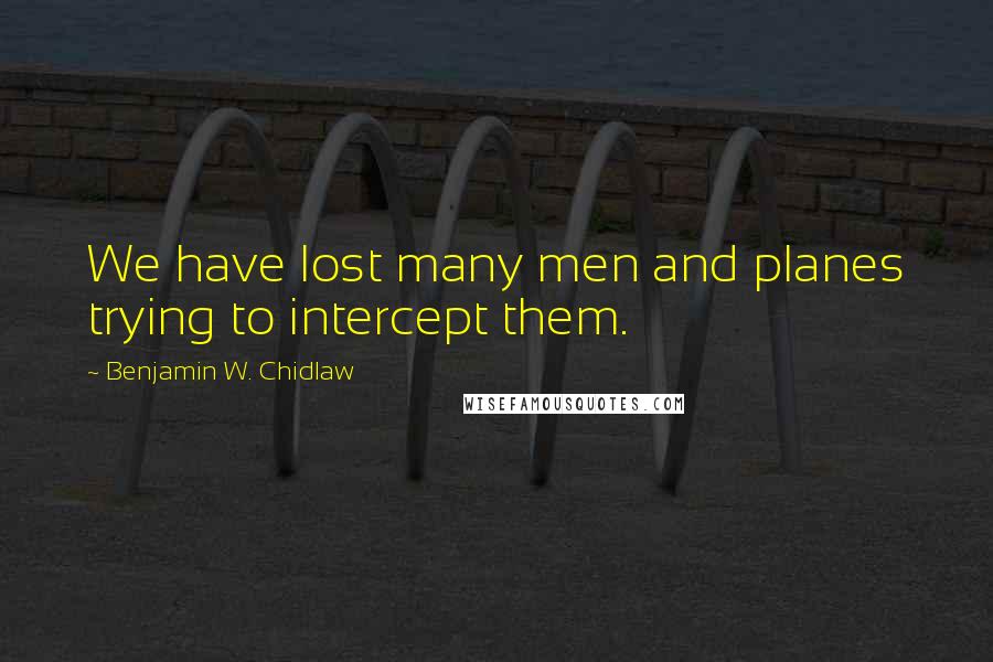 Benjamin W. Chidlaw Quotes: We have lost many men and planes trying to intercept them.