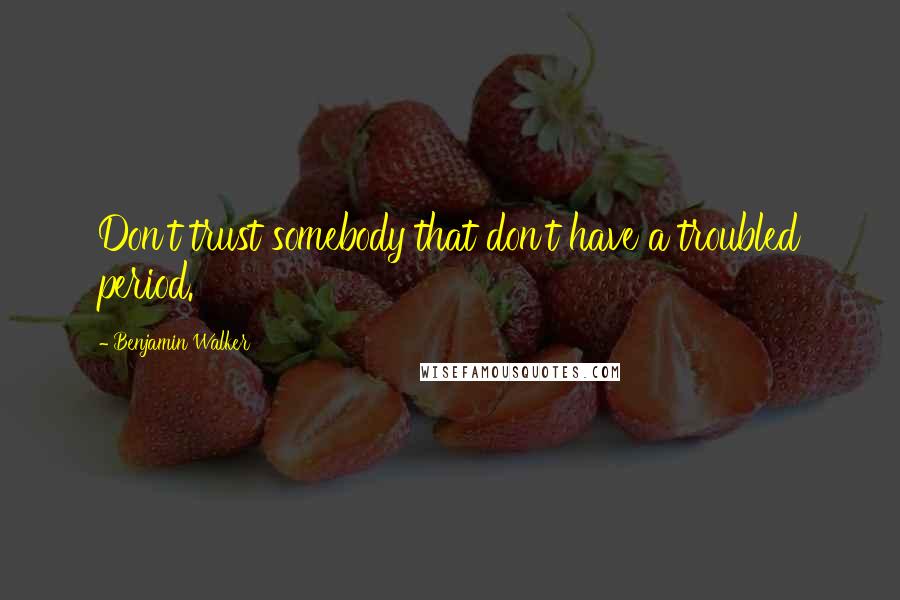 Benjamin Walker Quotes: Don't trust somebody that don't have a troubled period.