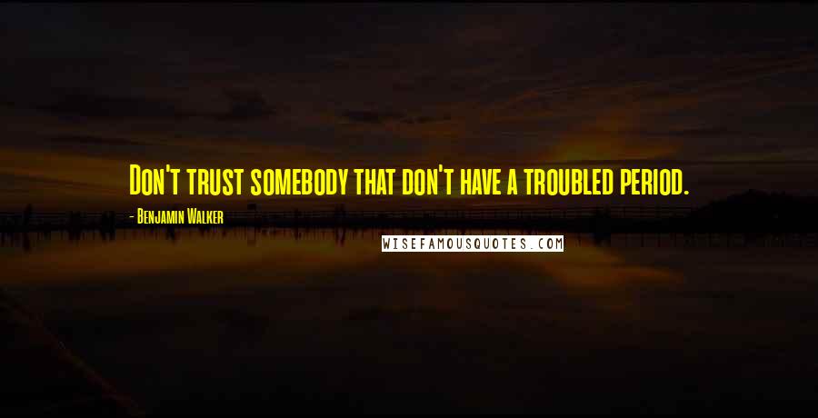 Benjamin Walker Quotes: Don't trust somebody that don't have a troubled period.