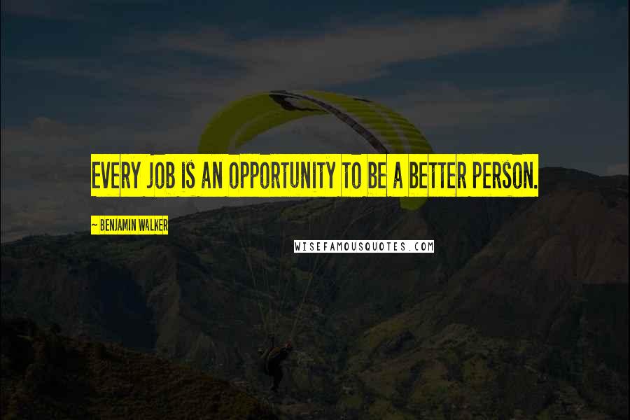 Benjamin Walker Quotes: Every job is an opportunity to be a better person.