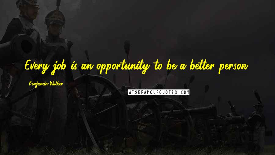 Benjamin Walker Quotes: Every job is an opportunity to be a better person.