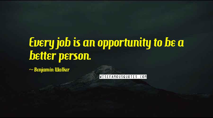 Benjamin Walker Quotes: Every job is an opportunity to be a better person.