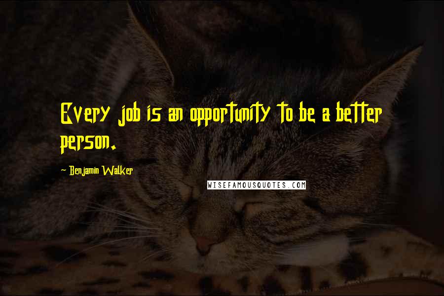 Benjamin Walker Quotes: Every job is an opportunity to be a better person.