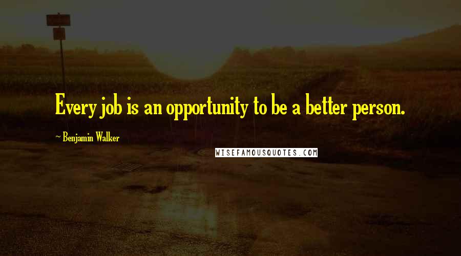 Benjamin Walker Quotes: Every job is an opportunity to be a better person.
