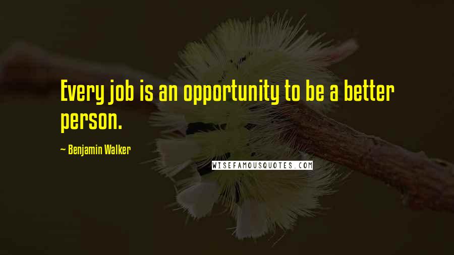 Benjamin Walker Quotes: Every job is an opportunity to be a better person.