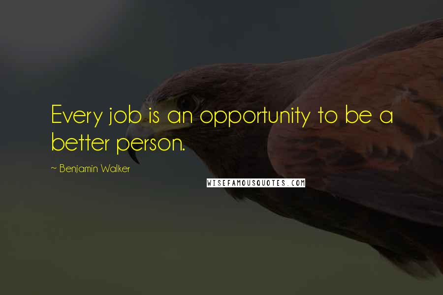 Benjamin Walker Quotes: Every job is an opportunity to be a better person.