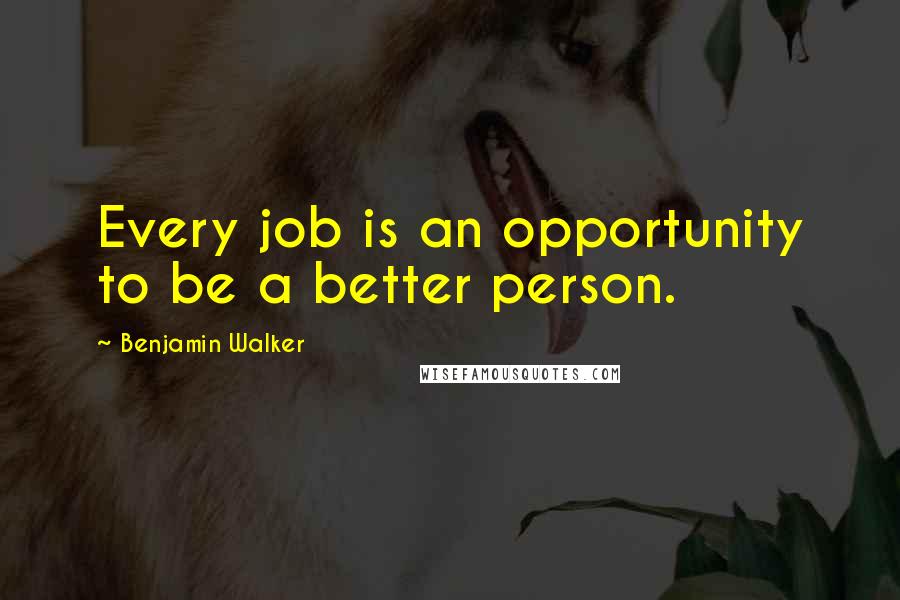 Benjamin Walker Quotes: Every job is an opportunity to be a better person.