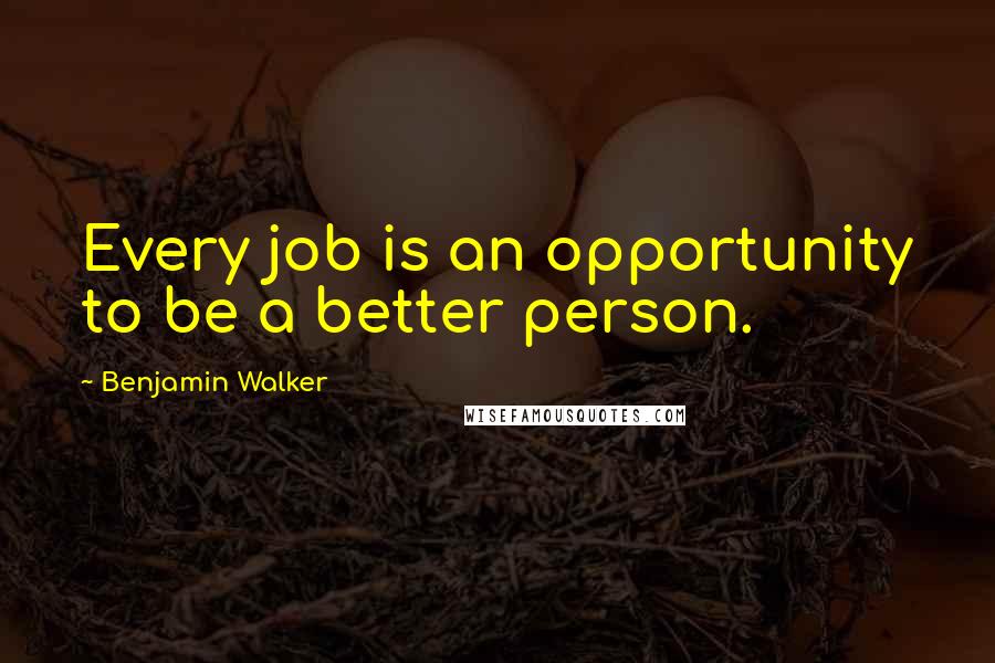 Benjamin Walker Quotes: Every job is an opportunity to be a better person.