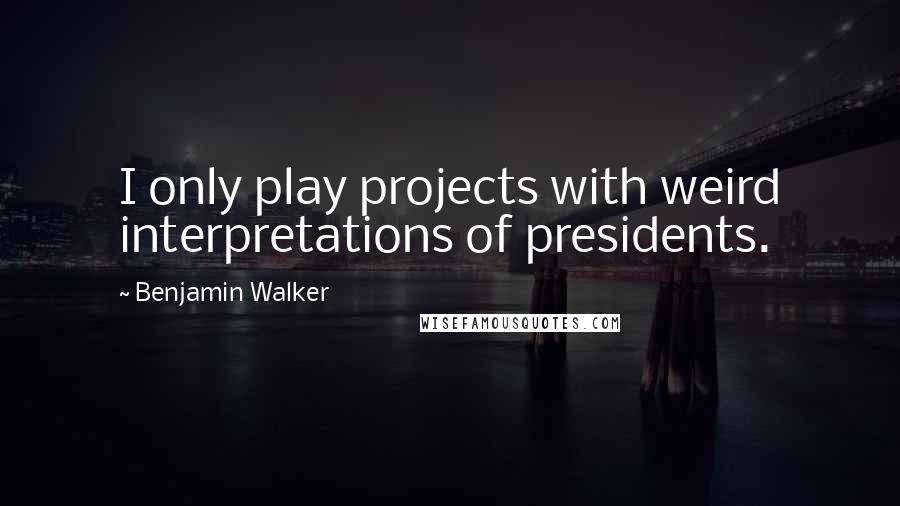 Benjamin Walker Quotes: I only play projects with weird interpretations of presidents.