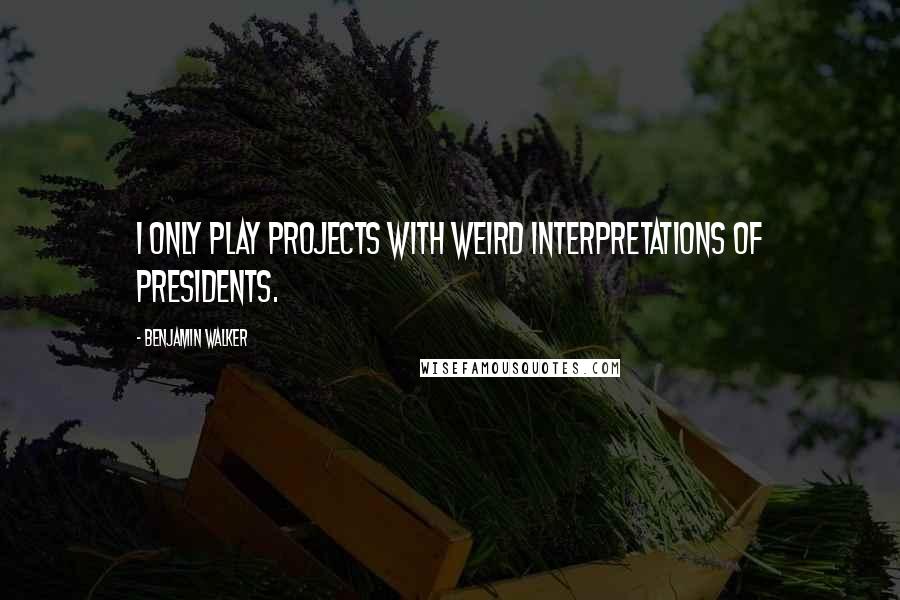 Benjamin Walker Quotes: I only play projects with weird interpretations of presidents.