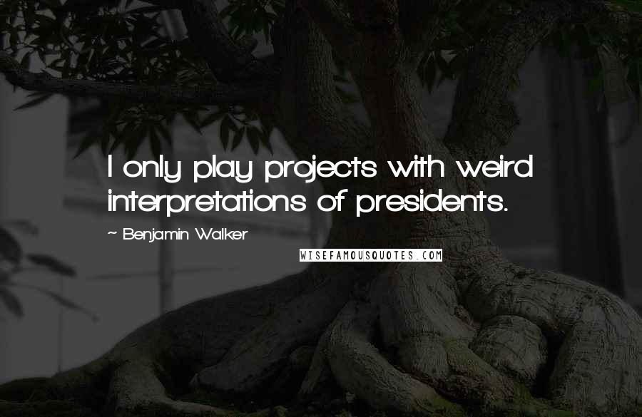 Benjamin Walker Quotes: I only play projects with weird interpretations of presidents.