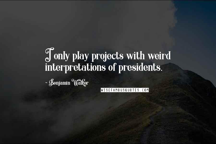 Benjamin Walker Quotes: I only play projects with weird interpretations of presidents.