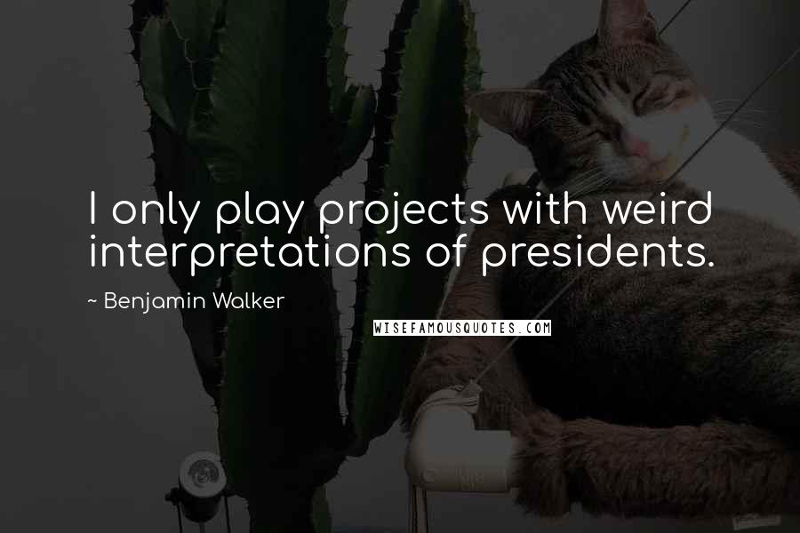 Benjamin Walker Quotes: I only play projects with weird interpretations of presidents.