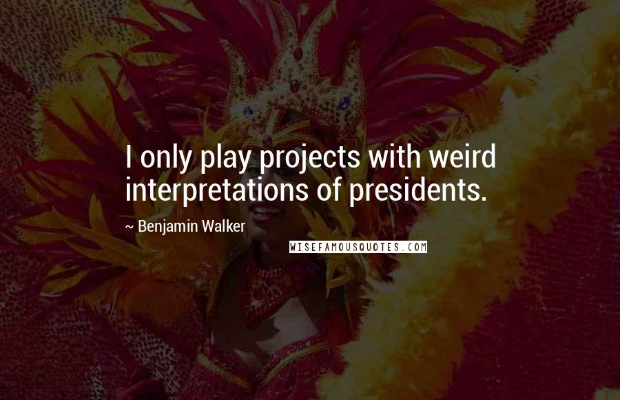 Benjamin Walker Quotes: I only play projects with weird interpretations of presidents.