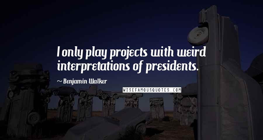 Benjamin Walker Quotes: I only play projects with weird interpretations of presidents.