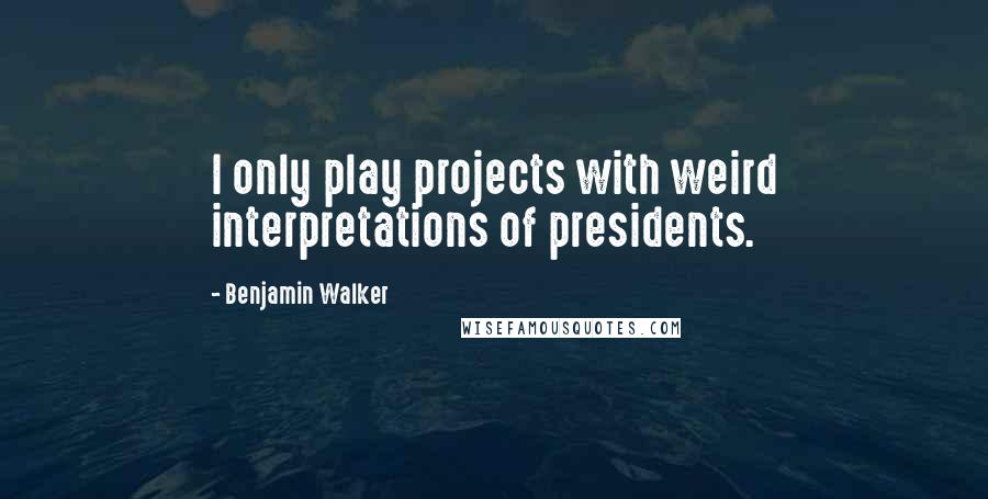 Benjamin Walker Quotes: I only play projects with weird interpretations of presidents.